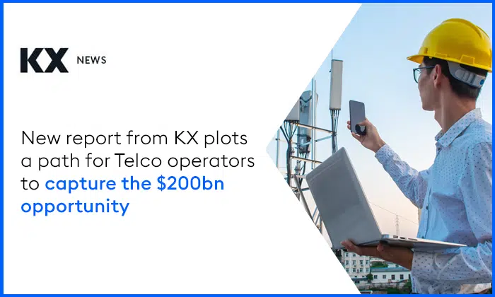 NEW REPORT FROM KX PLOTS A PATH FOR TELCO OPERATORS TO CAPTURE THE $200BN OPPORTUNITY